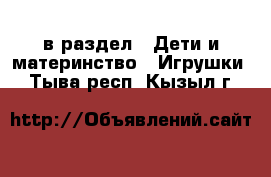  в раздел : Дети и материнство » Игрушки . Тыва респ.,Кызыл г.